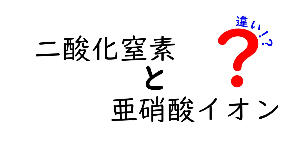 二酸化窒素と亜硝酸イオンの違いを徹底解説！身近な疑問を解く基礎知識