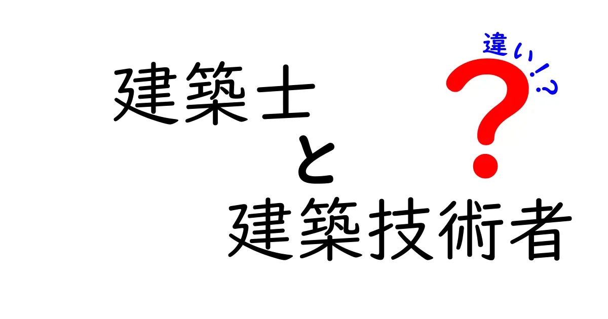 建築士と建築技術者の違いを徹底解説｜資格の意味と現場の実務を中学生にもわかる言葉で
