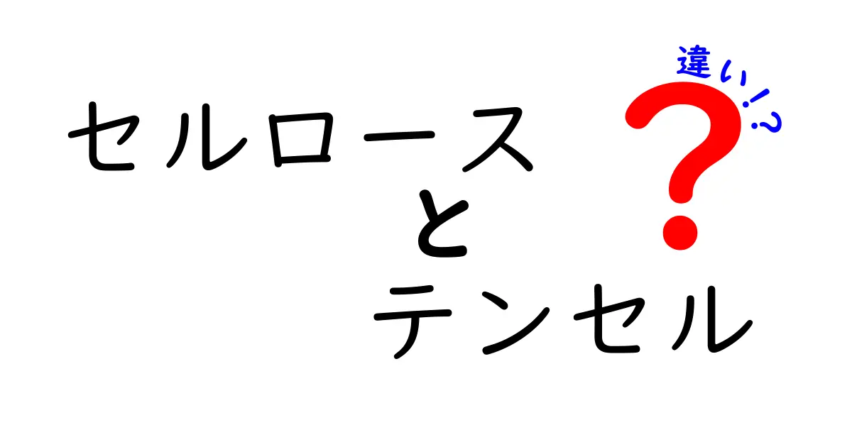 セルロースとテンセルの違いを徹底解説！中学生にもわかる選び方ガイド