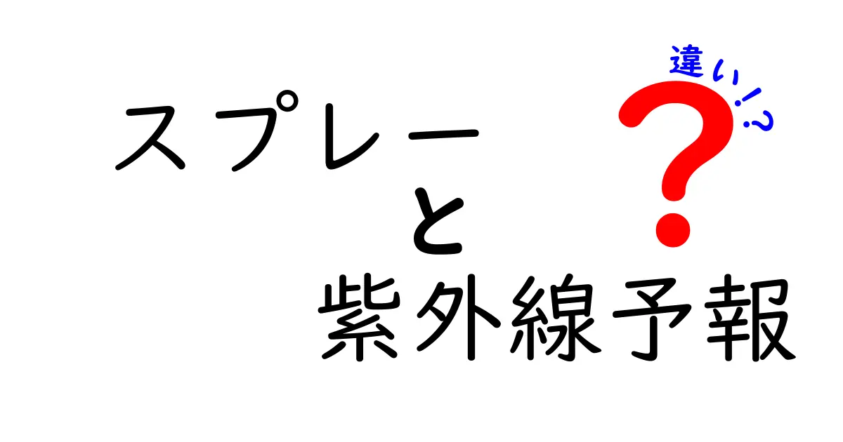 スプレーと紫外線予報の違いを徹底解説：日焼け対策を正しく選ぶコツ