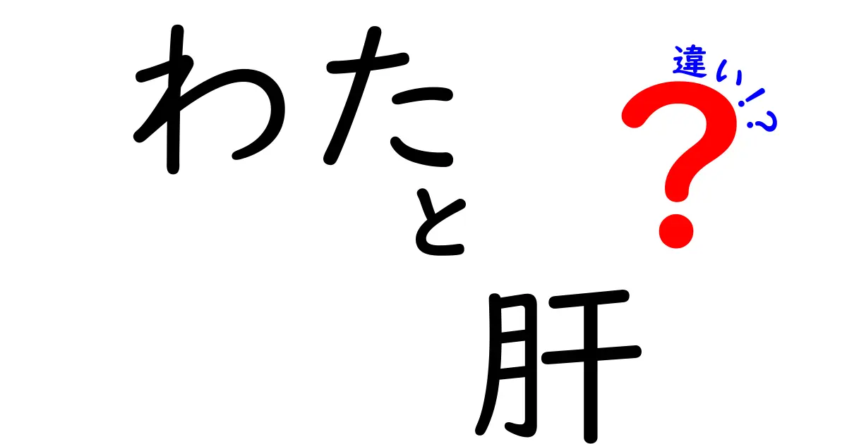 わたと肝の違いを徹底解説！意味が変わる場面と使い分けのコツ