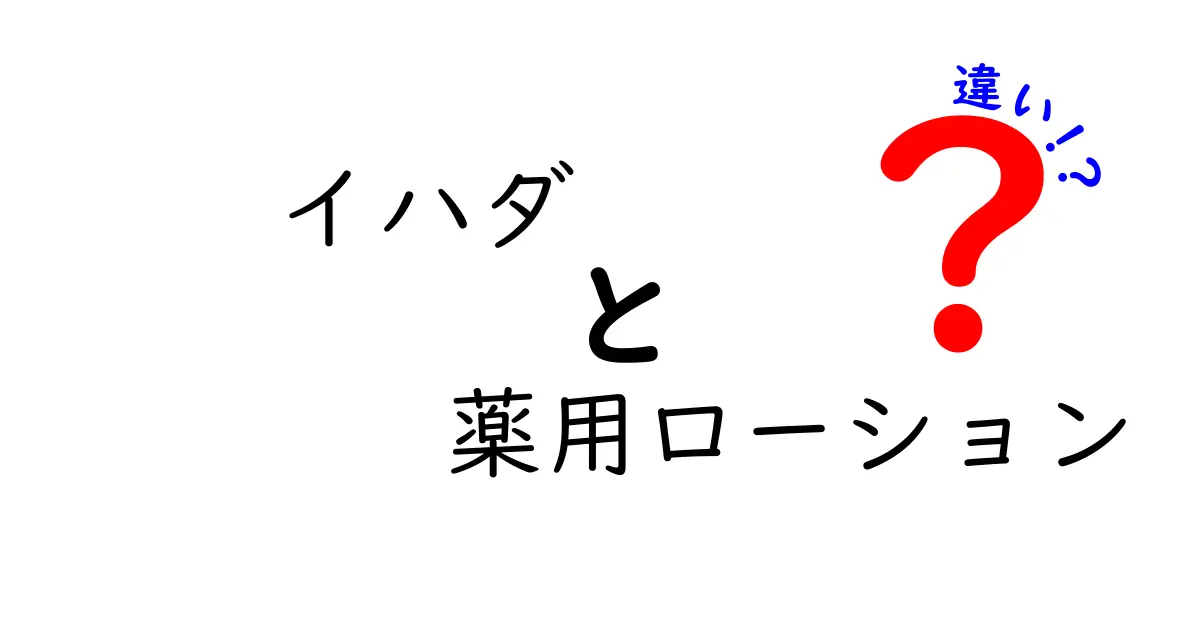 イハダ 薬用ローション 違いを徹底解説！医薬部外品の力と日常ケアのコツを徹底比較