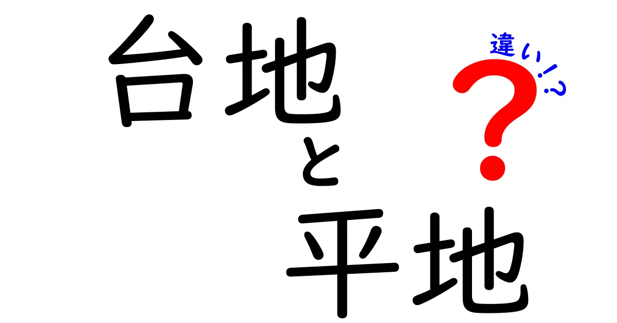 台地と平地の違いを徹底解説！地形が暮らしと自然をどう変えるのか