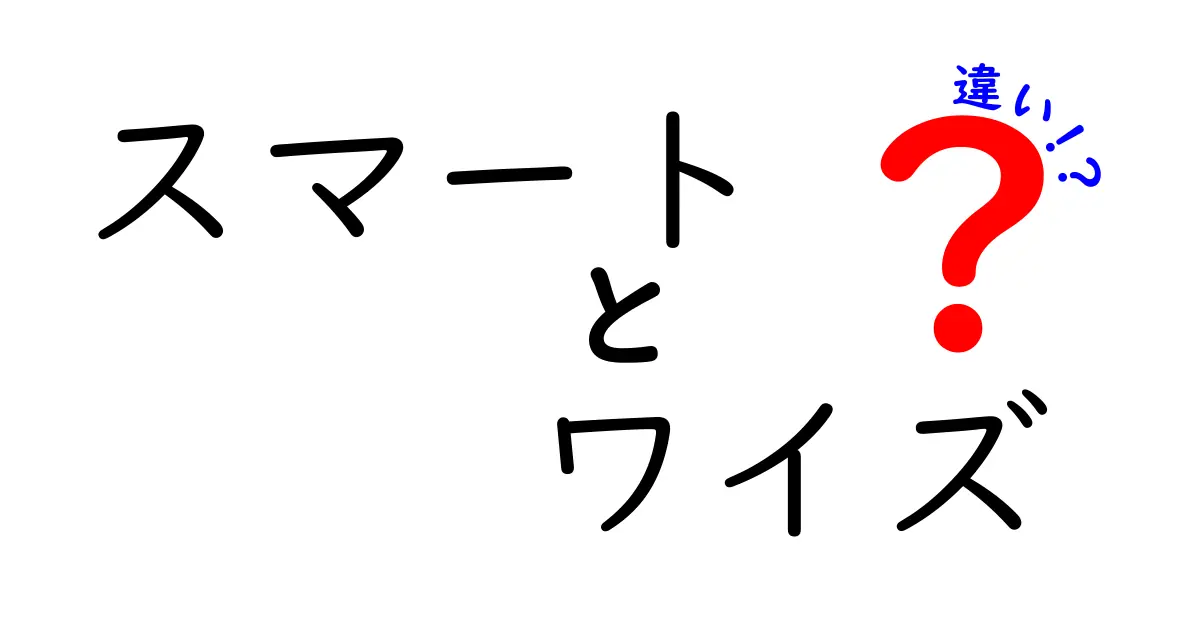 スマートとワイズの違いを徹底解説！意味・使い方・例文まで中学生にも分かる図解入りガイド