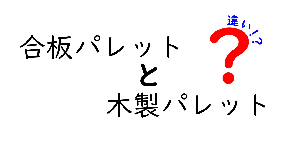 合板パレットと木製パレットの違いを徹底解説 – 安全性とコストを見極める選び方