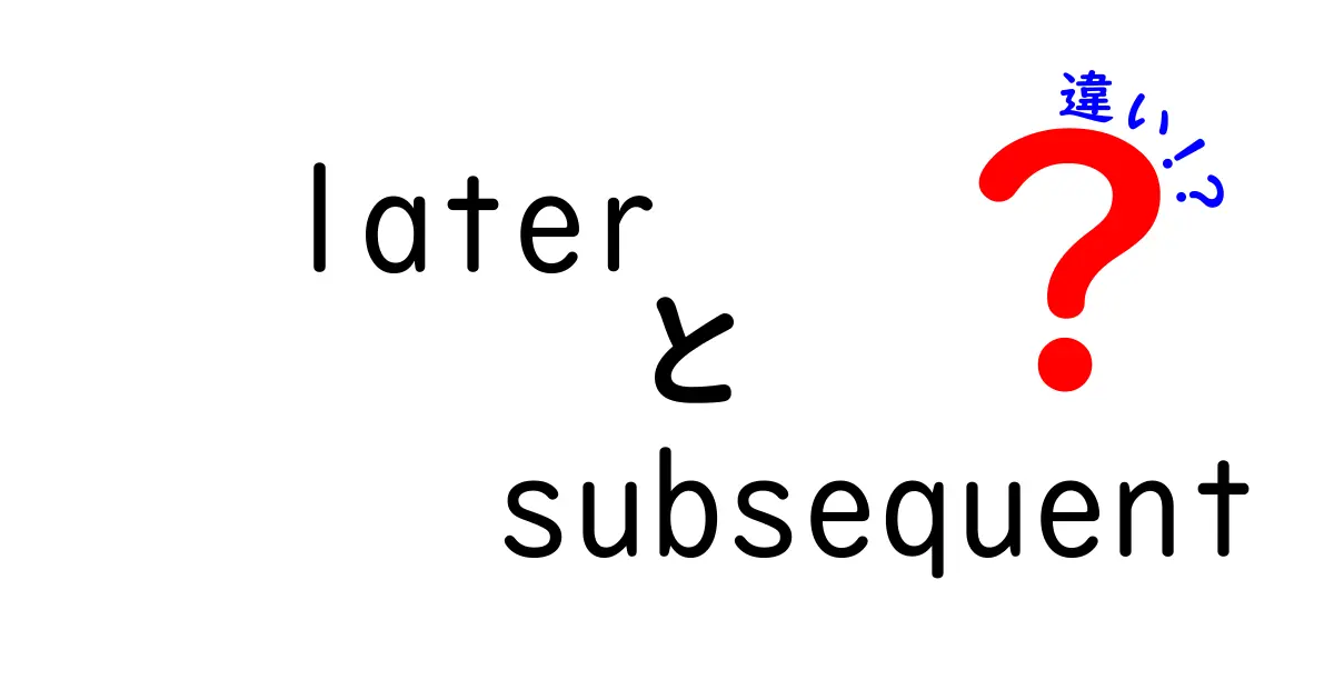 後の出来事を伝えるときの必須知識：LaterとSubsequentの違いをわかりやすく解説