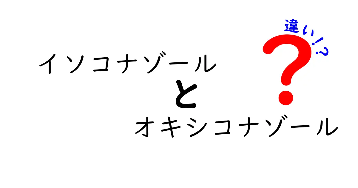 イソコナゾールとオキシコナゾールの違いを徹底解説！薬剤選びのポイントを分かりやすく