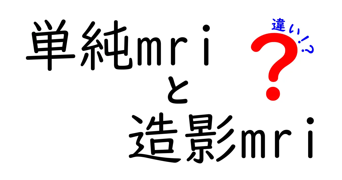 単純MRIと造影MRIの違いを徹底解説！安全性・適用シーン・見え方の違いを中学生にもわかる言葉で