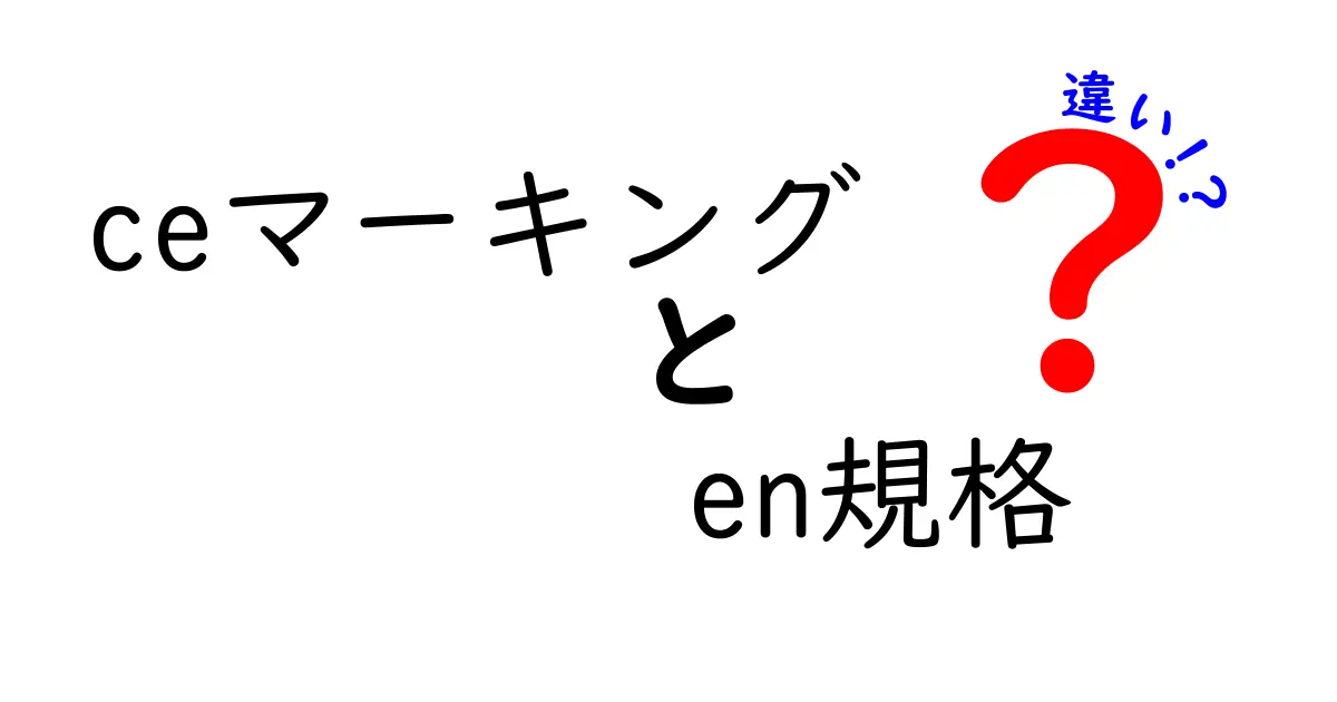 CEマーキングとEN規格の違いを徹底解説：意味・適用範囲を中学生にも分かる言葉で