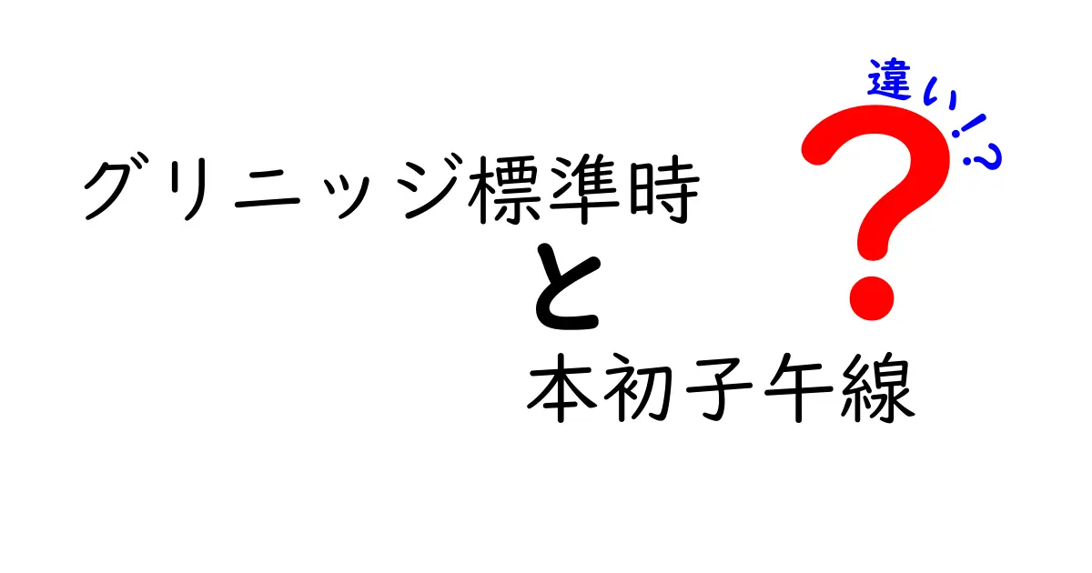 グリニッジ標準時と本初子午線の違いを徹底解説｜時間と地球の基準を理解しよう
