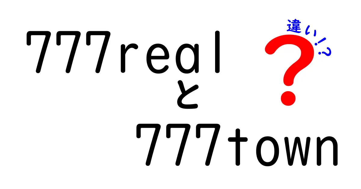 777realと777townの違いを徹底比較！どちらを選ぶべきか中学生にもわかるポイント解説