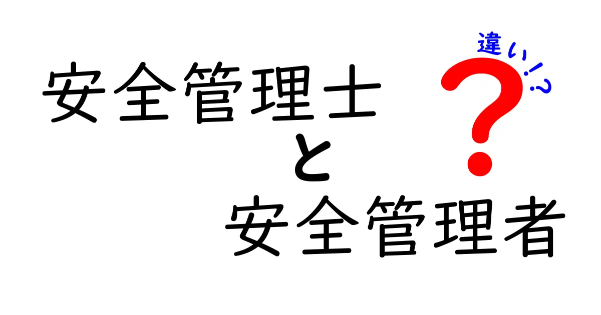 安全管理士と安全管理者の違いを徹底解説：資格・役割・現場の使い分けをわかりやすく解説