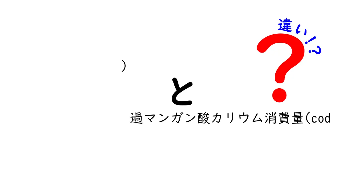 過マンガン酸カリウム消費量(COD)の違いを徹底解説：CODMnとCODCrの違いと使い分けを中学生にもわかる図解付き