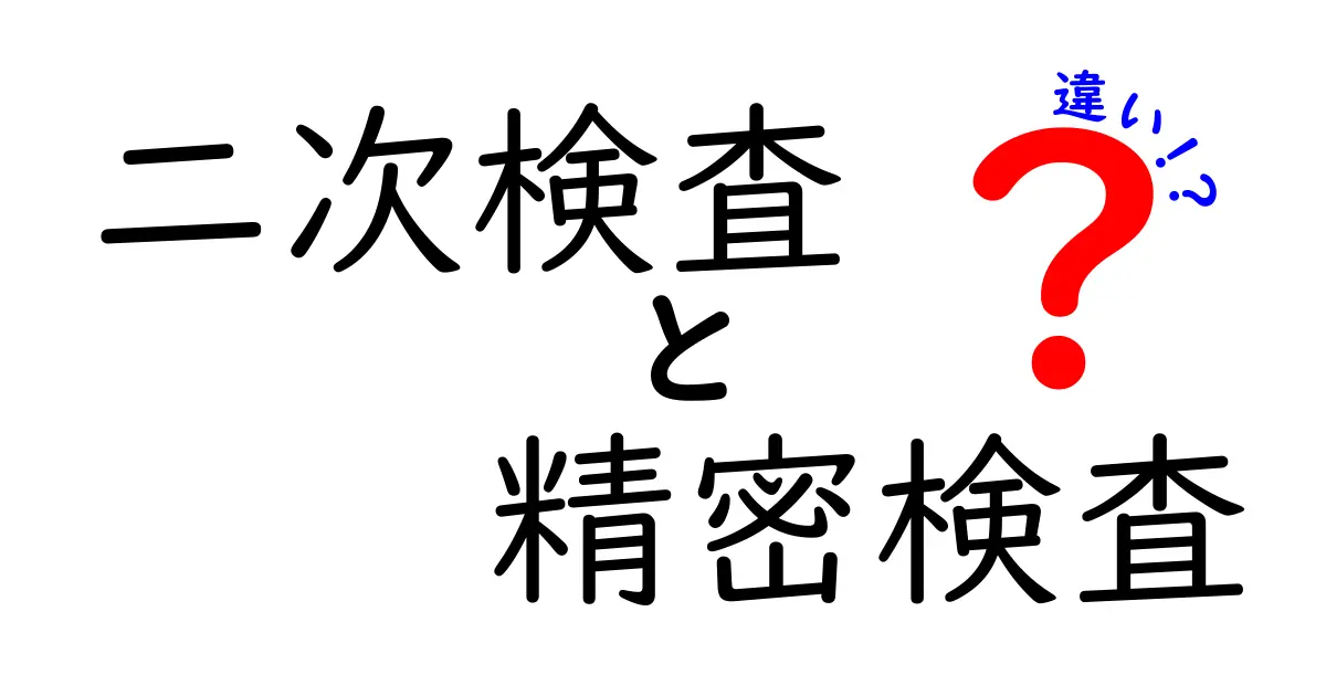 二次検査と精密検査の違いを徹底解説：受診前に知っておきたいポイントを中学生にも分かる言い方で