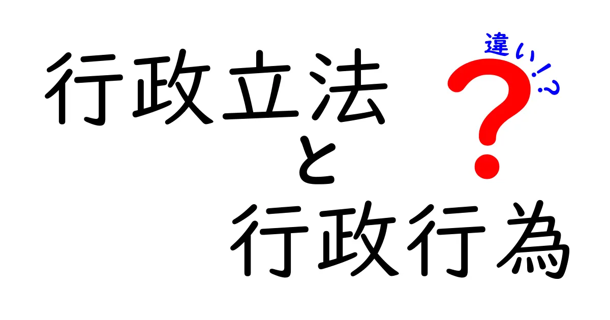 行政立法　行政行為　違いを徹底解説！中学生にも分かるやさしい解説で、制度の仕組みをつかもう
