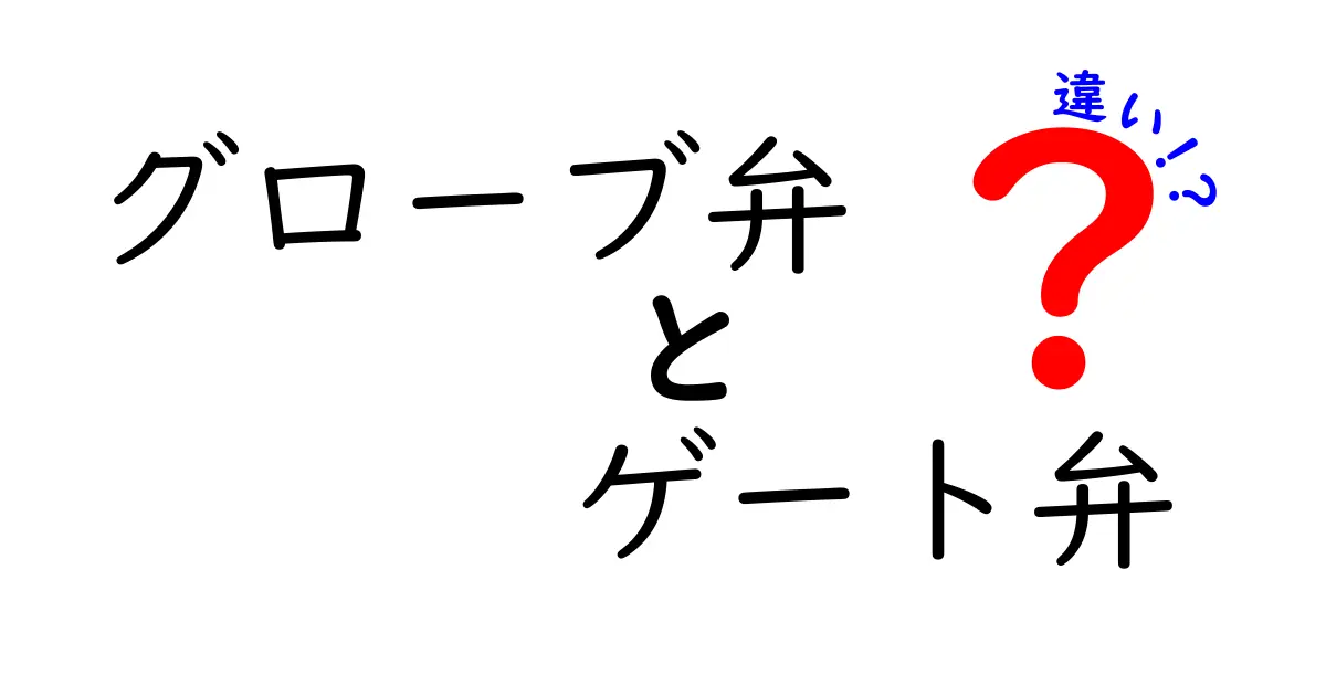 グローブ弁とゲート弁の違いを徹底解説：構造・用途・メリット・デメリットを中学生にもわかるように