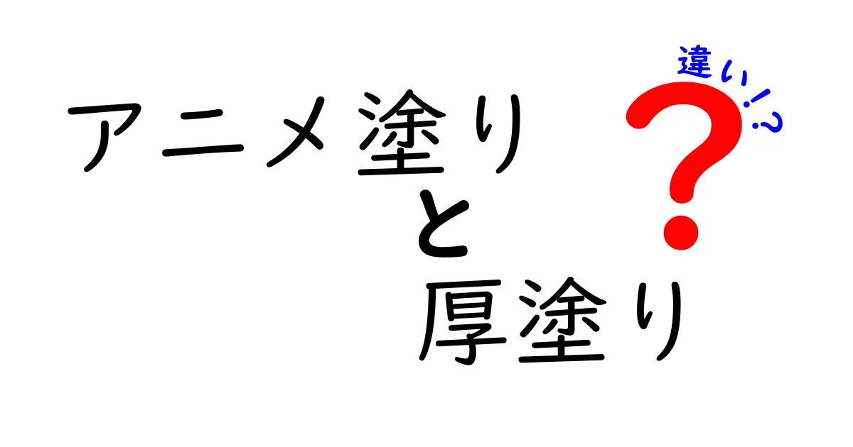 アニメ塗りと厚塗りの違いを徹底解説！中学生にもわかる簡単比較ガイド