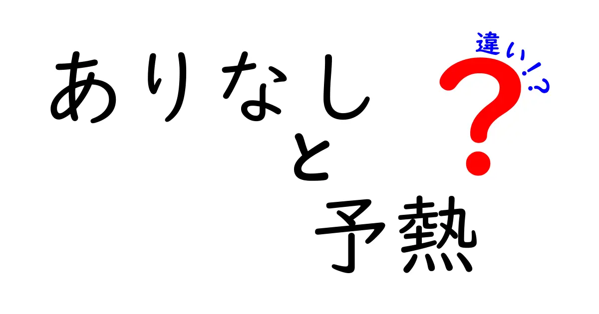 ありなしと予熱の違いを徹底解説！日常と学習で役立つわかりやすい比較ガイド