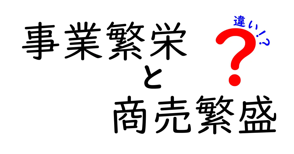 事業繁栄と商売繁盛の違いを徹底解説：意味と使い分けでビジネスを成長させるコツ