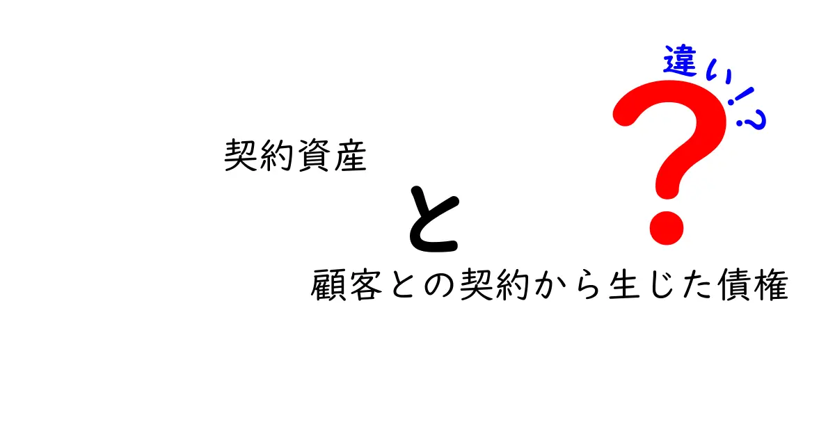 契約資産と顧客との契約から生じた債権の違いを徹底解説—初心者にも伝わる基礎と実務のポイント