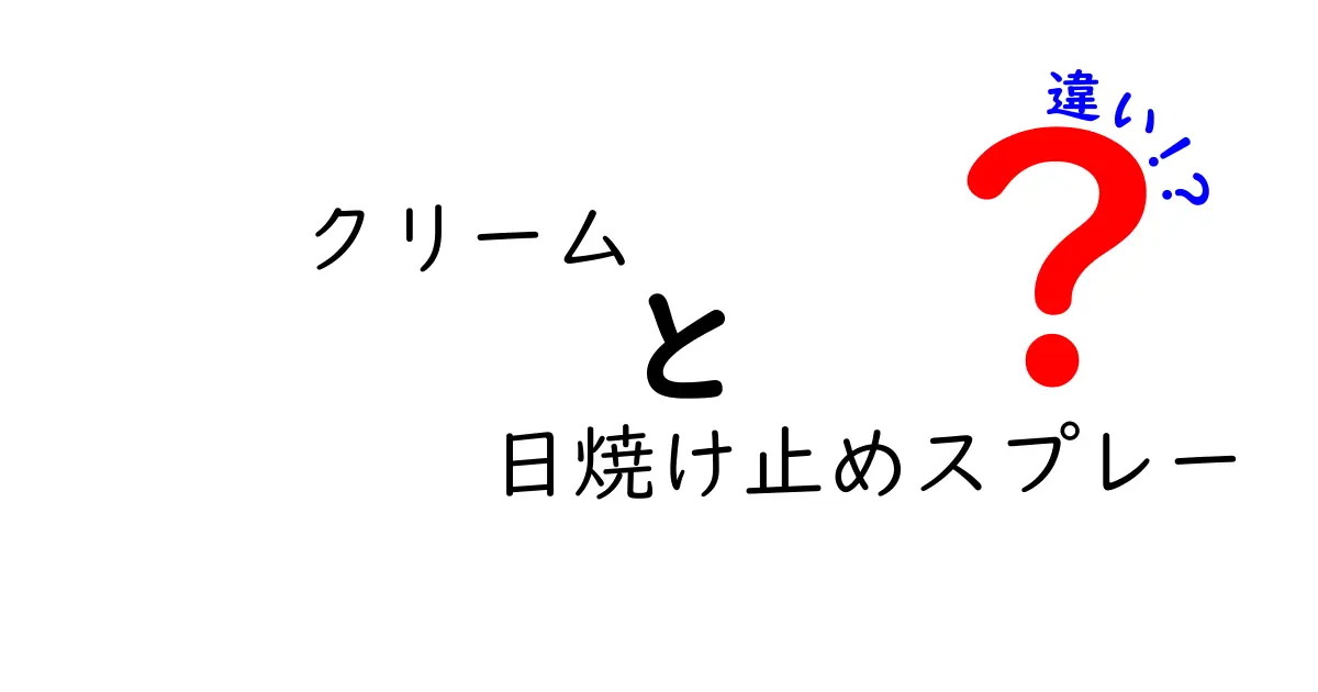 クリームと日焼け止めスプレーの違いを徹底解説！中学生にも分かる選び方ガイド