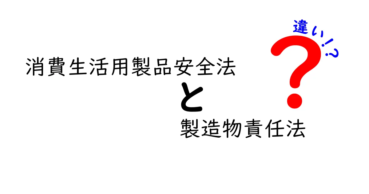 消費生活用製品安全法と製造物責任法の違いを徹底解説｜中学生にも分かるポイント比較