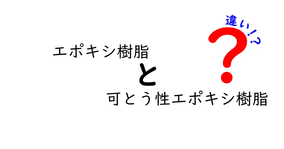エポキシ樹脂と可とう性エポキシ樹脂の違いを徹底解説：基礎から選び方まで