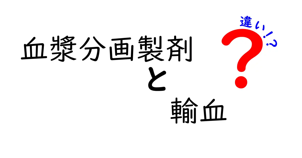 血漿分画製剤と輸血の違いをわかりやすく解説：基礎から臨床まで