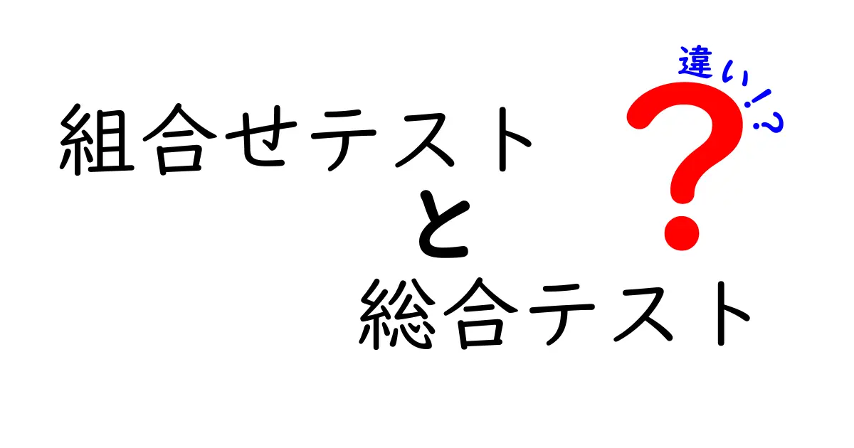 組合せテストと総合テストの違いを徹底解説！初心者でもすぐ理解できる実務ガイド
