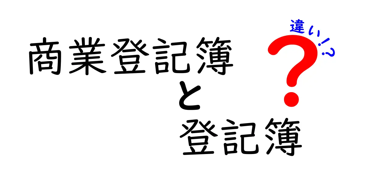 商業登記簿と登記簿の違いを徹底解説｜どちらを確認すべきかを中学生にもわかる言葉で