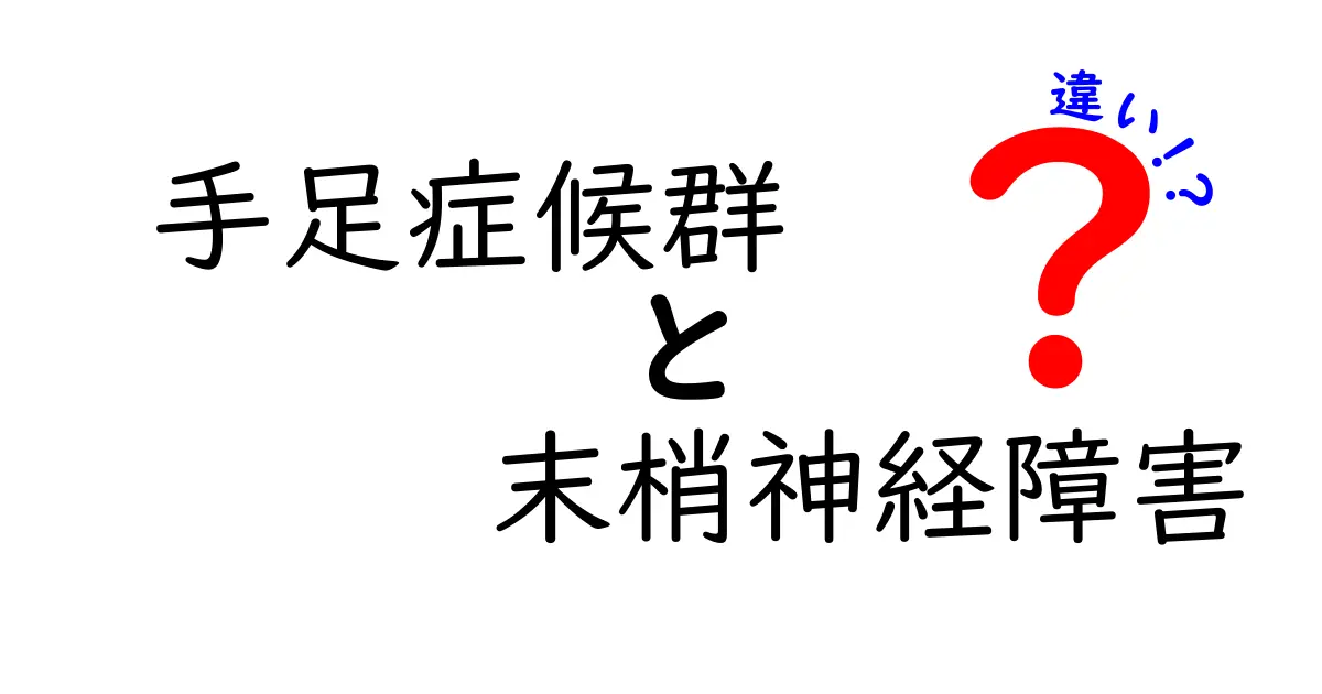 手足症候群と末梢神経障害の違いがわかる完全ガイド：症状・原因・治療を徹底比較