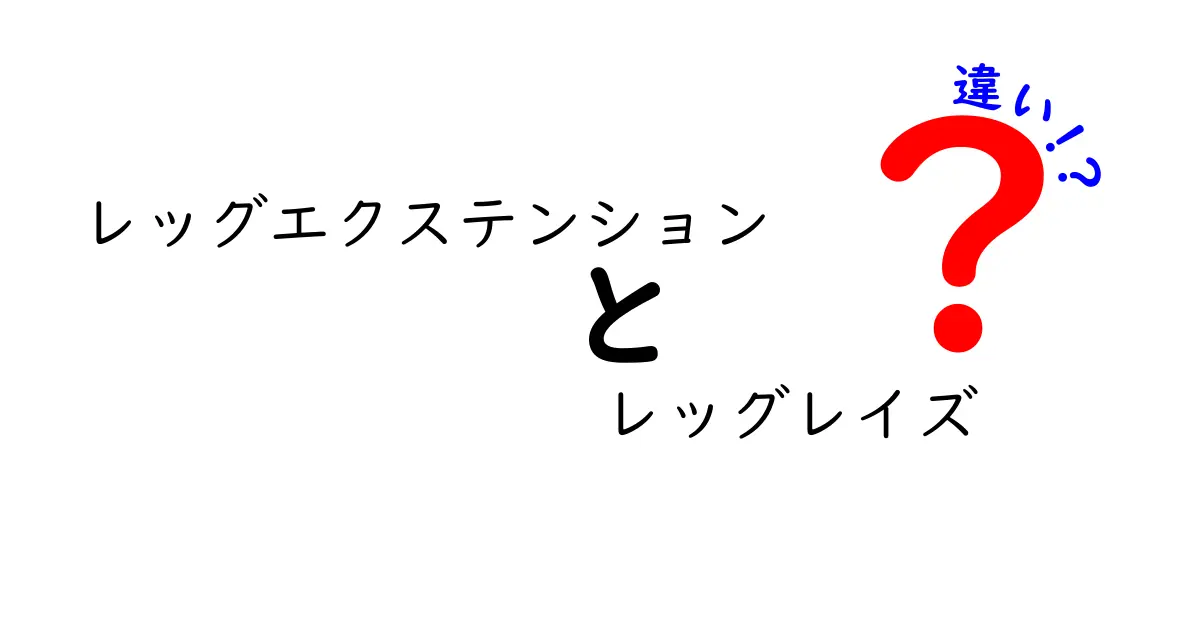 レッグエクステンションとレッグレイズの違いを徹底解説！中学生にもわかる比較ガイド