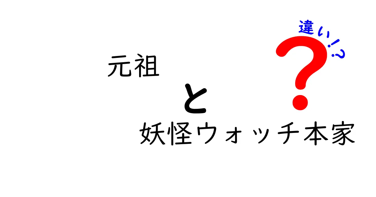 元祖 妖怪ウォッチ本家 違いを徹底解説｜元祖と本家の本当の意味・使い分け・誤解を解く