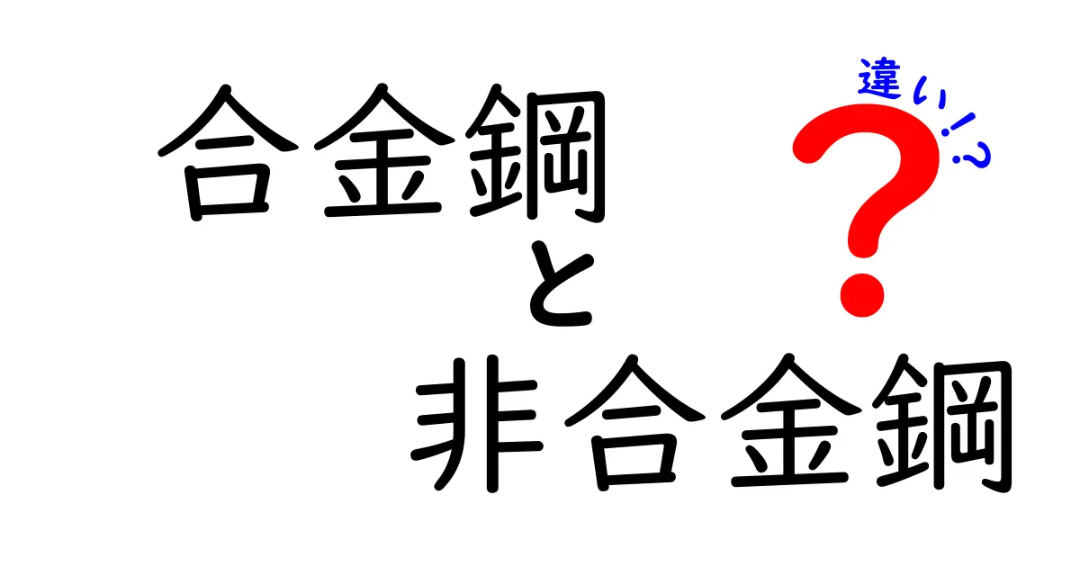 合金鋼と非合金鋼の違いを徹底解説｜中学生にもわかるやさしい入門ガイド
