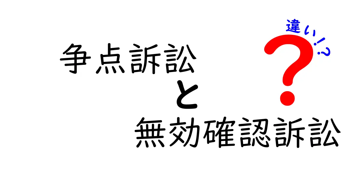 争点訴訟と無効確認訴訟の違いを徹底比較！意味・目的・選択のポイントを中学生にも分かりやすく解説