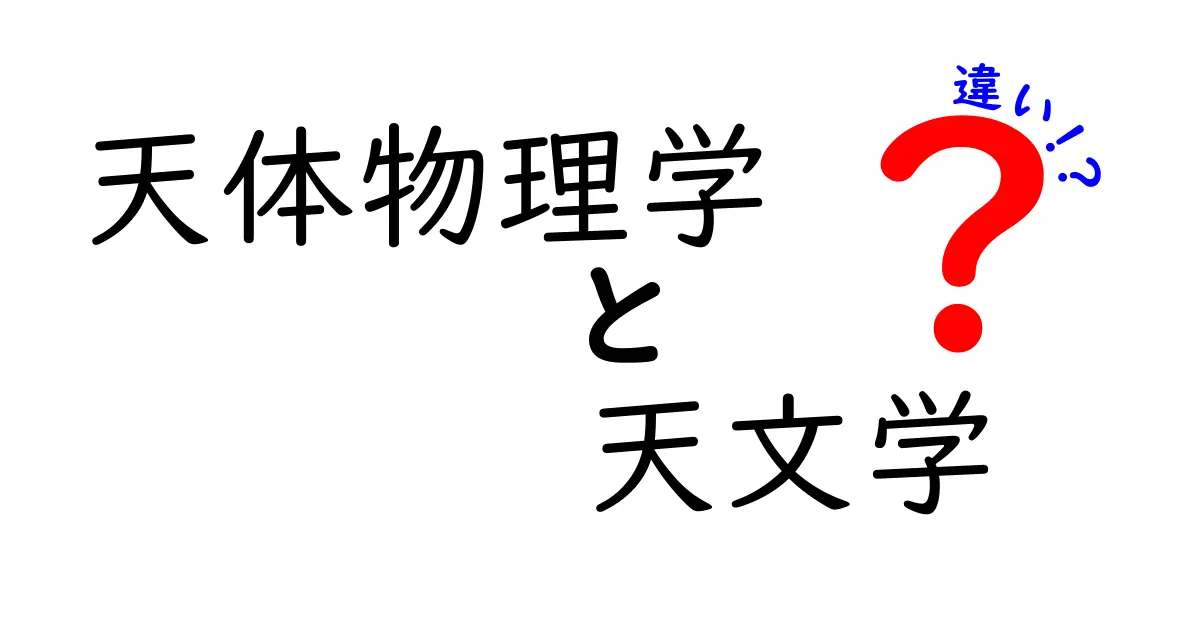 天体物理学と天文学の違いを徹底解説！中学生にもわかる超入門ガイド