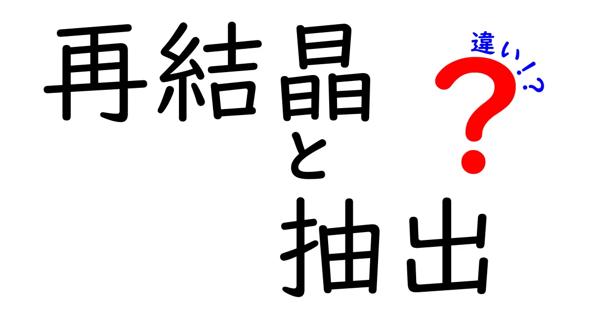 再結晶と抽出の違いを徹底解説！中学生にもわかる科学の基本と身近な実例