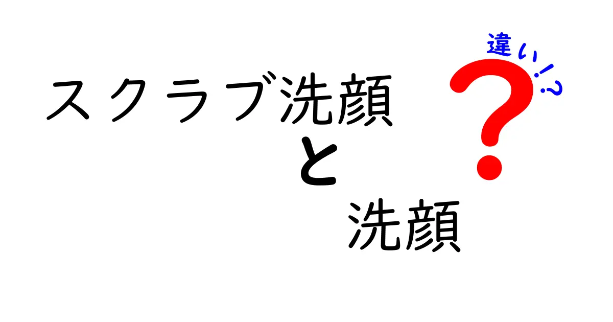 スクラブ洗顔と洗顔の違いを徹底解説: 正しいスキンケアを知ろう