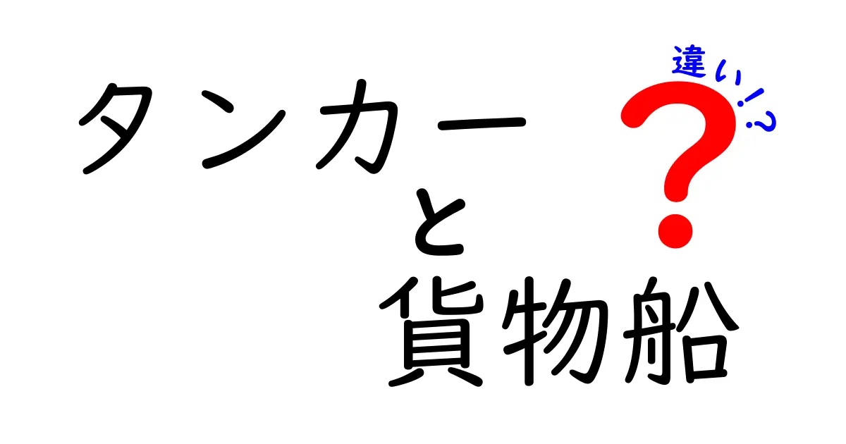 タンカーと貨物船の違いを徹底解説！タンカー 貨物船 違い を分かりやすく見分けるポイント