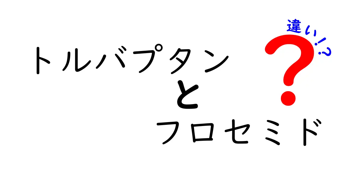 トルバプタンとフロセミドの違いをわかりやすく解説｜薬の働きと使い方を徹底比較