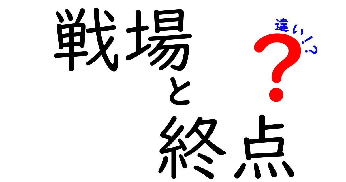 戦場と終点の違いを徹底解説：意味・使い方・文脈をわかりやすく比較