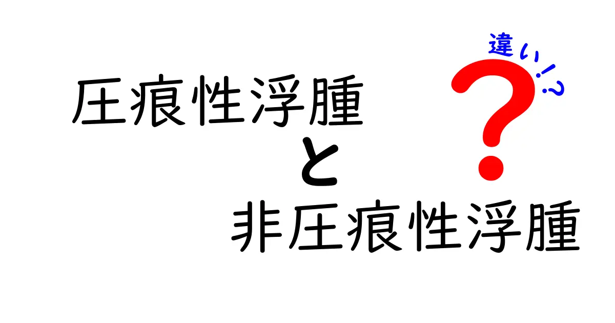 圧痕性浮腫と非圧痕性浮腫の違いを徹底解説！押さえるべきポイントと見分け方