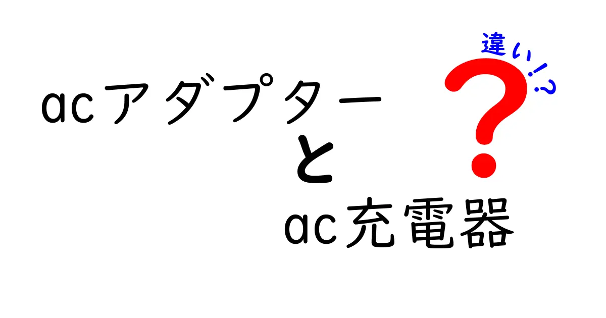 acアダプターとac充電器の違いを徹底解説！中学生にもわかる選び方と安全ポイント