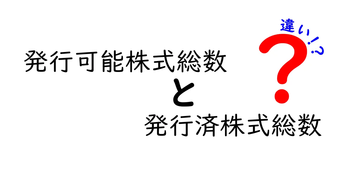 発行可能株式総数と発行済株式総数の違いをわかりやすく解説！株式の“枠”と実際の発行数の関係を徹底比較