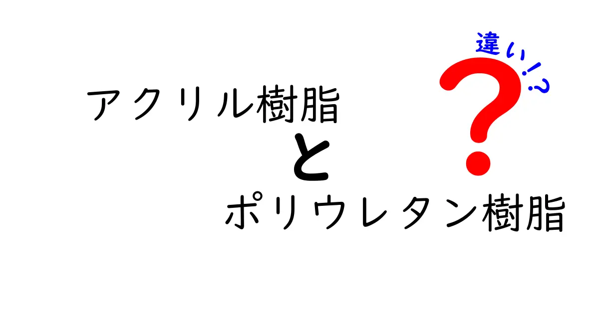 アクリル樹脂とポリウレタン樹脂の違いを徹底解説！特性・用途・選び方を中学生にもわかる言葉で