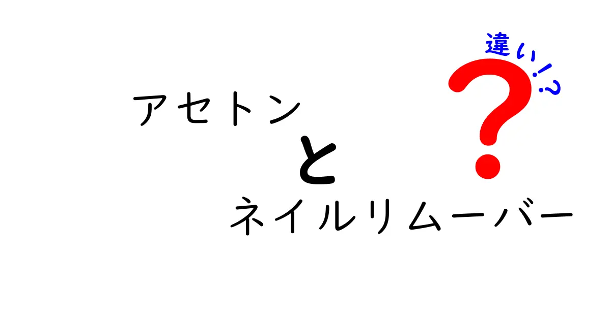 アセトンとネイルリムーバーの違いを徹底解説！正しい選び方と安全な使い方を初心者にも分かりやすく