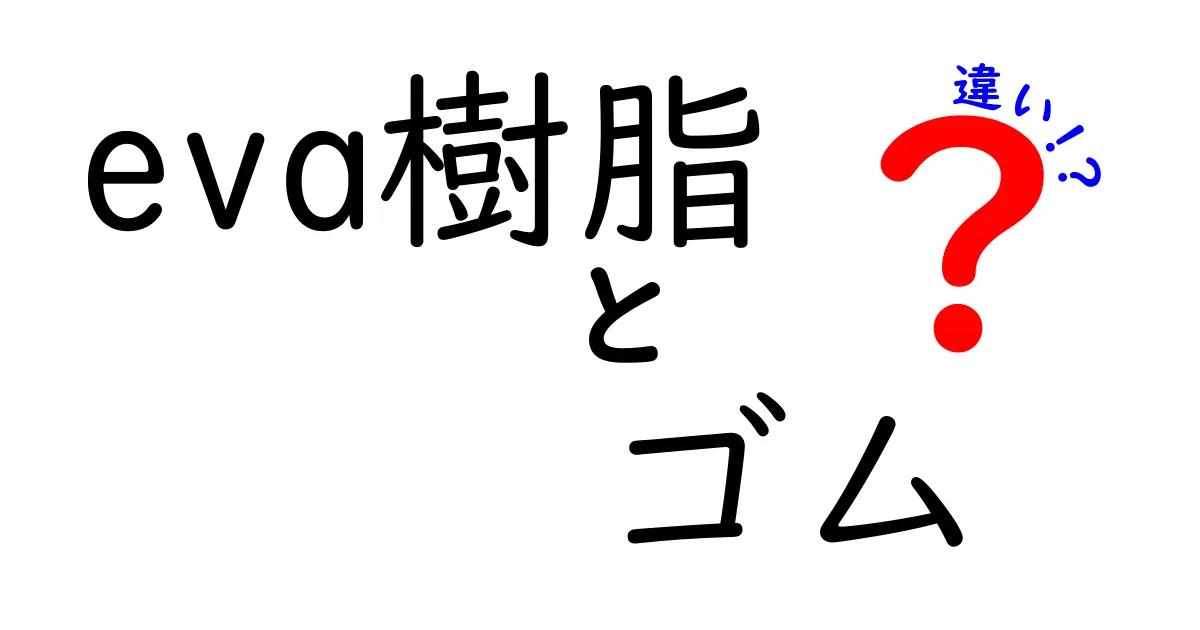eva樹脂　ゴム　違いを徹底解説：中学生にもわかる素材の基本と使い分けのコツ