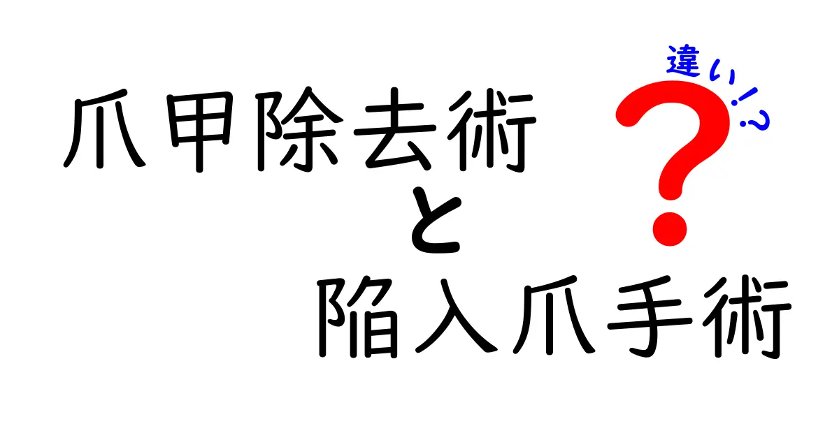 爪甲除去術と陥入爪手術の違いを徹底解説｜痛みの度合い・治療期間・日常生活への影響をわかりやすく比較