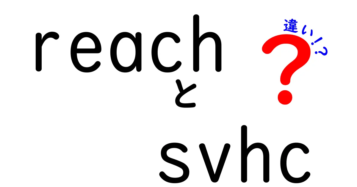 REACHとSVHCの違いを徹底解説：中学生にもわかる基本と実務