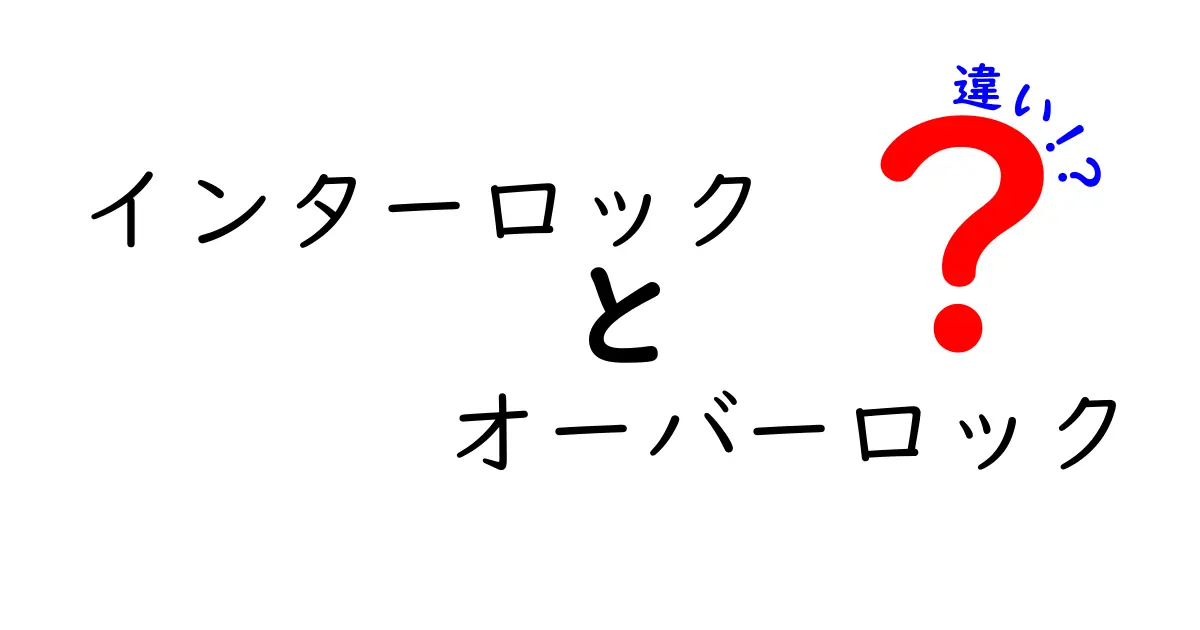インターロックとオーバーロックの違いを徹底解説！初心者にもわかる縫い方用語ガイド